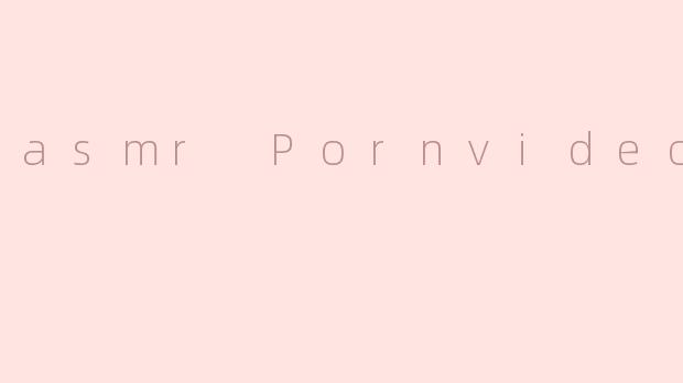 asmr Pornvideos